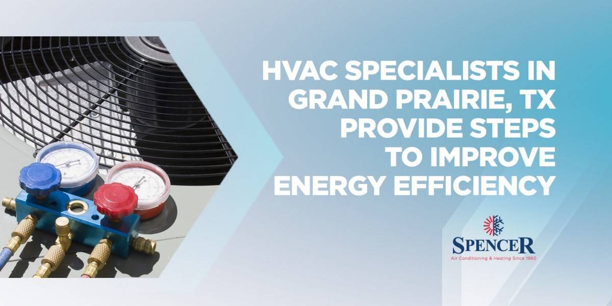 spencer HVAC Specialist in Grand Praire, TX provide steps to improve energy efficiency