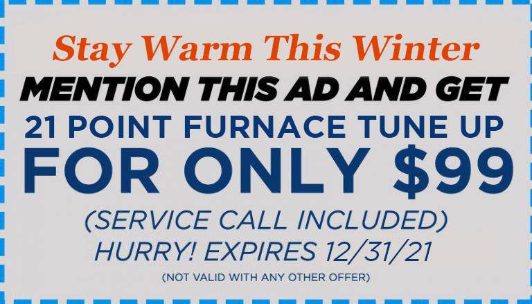 stay warm this winter mention this ad and get 21 point furnace tune up for only $99 coupon