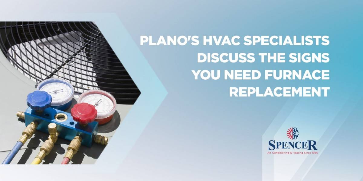 spencer Plano's HVAC Specialists Discuss the Signs You Need Furnace Replacement