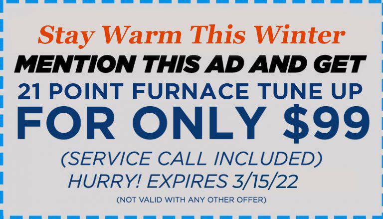 stay warm this winter Mention this AD and get 21 point furnace tune up for only $99 coupon