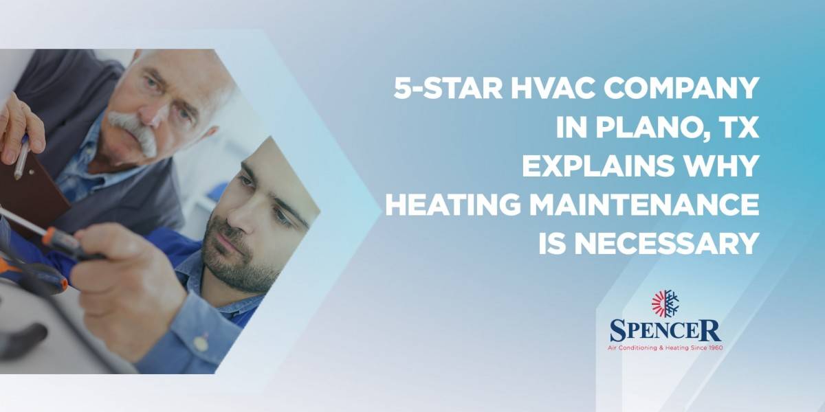 5 STAR HVAC company in Plano, TX explains why heating maintenance is necessary
