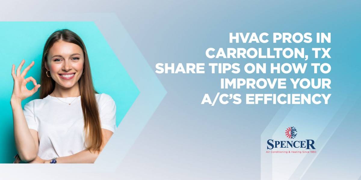 spencer HVAC pros in Carrollton, TX share tips on how to improve your ac efficiency